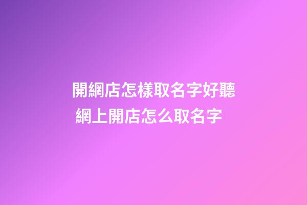 開網店怎樣取名字好聽 網上開店怎么取名字-第1張-店鋪起名-玄機派
